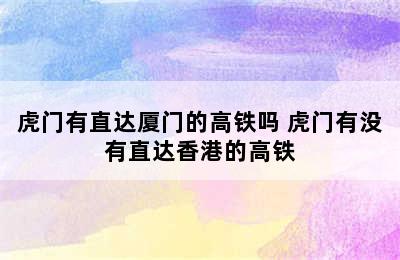 虎门有直达厦门的高铁吗 虎门有没有直达香港的高铁